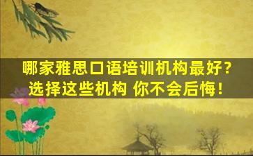 哪家雅思口语培训机构最好？选择这些机构 你不会后悔！